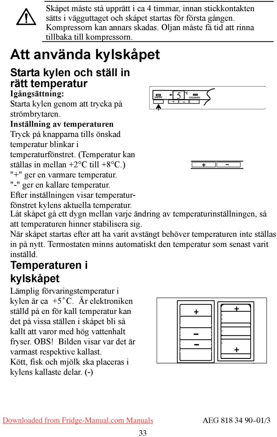 Inställning av temperaturen Tryck på knapparna tills önskad temperatur blinkar i temperaturfönstret. (Temperatur kan ställas in mellan +2 C till +8 C.) "+" ger en varmare temperatur.
