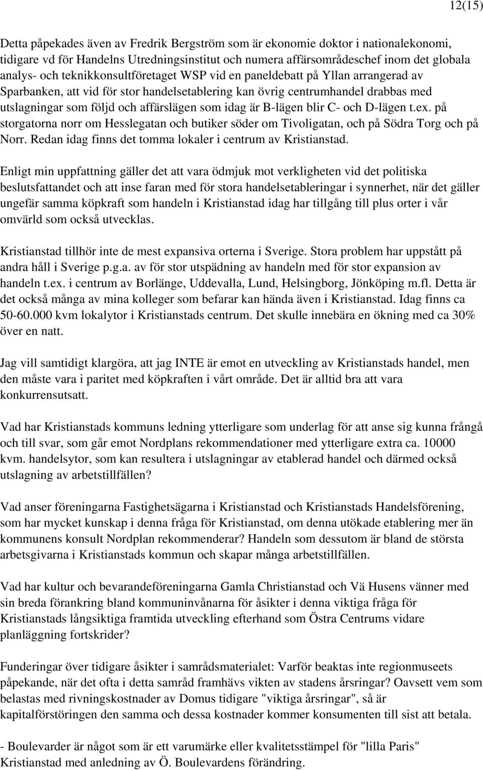 är B-lägen blir C- och D-lägen t.ex. på storgatorna norr om Hesslegatan och butiker söder om Tivoligatan, och på Södra Torg och på Norr. Redan idag finns det tomma lokaler i centrum av Kristianstad.