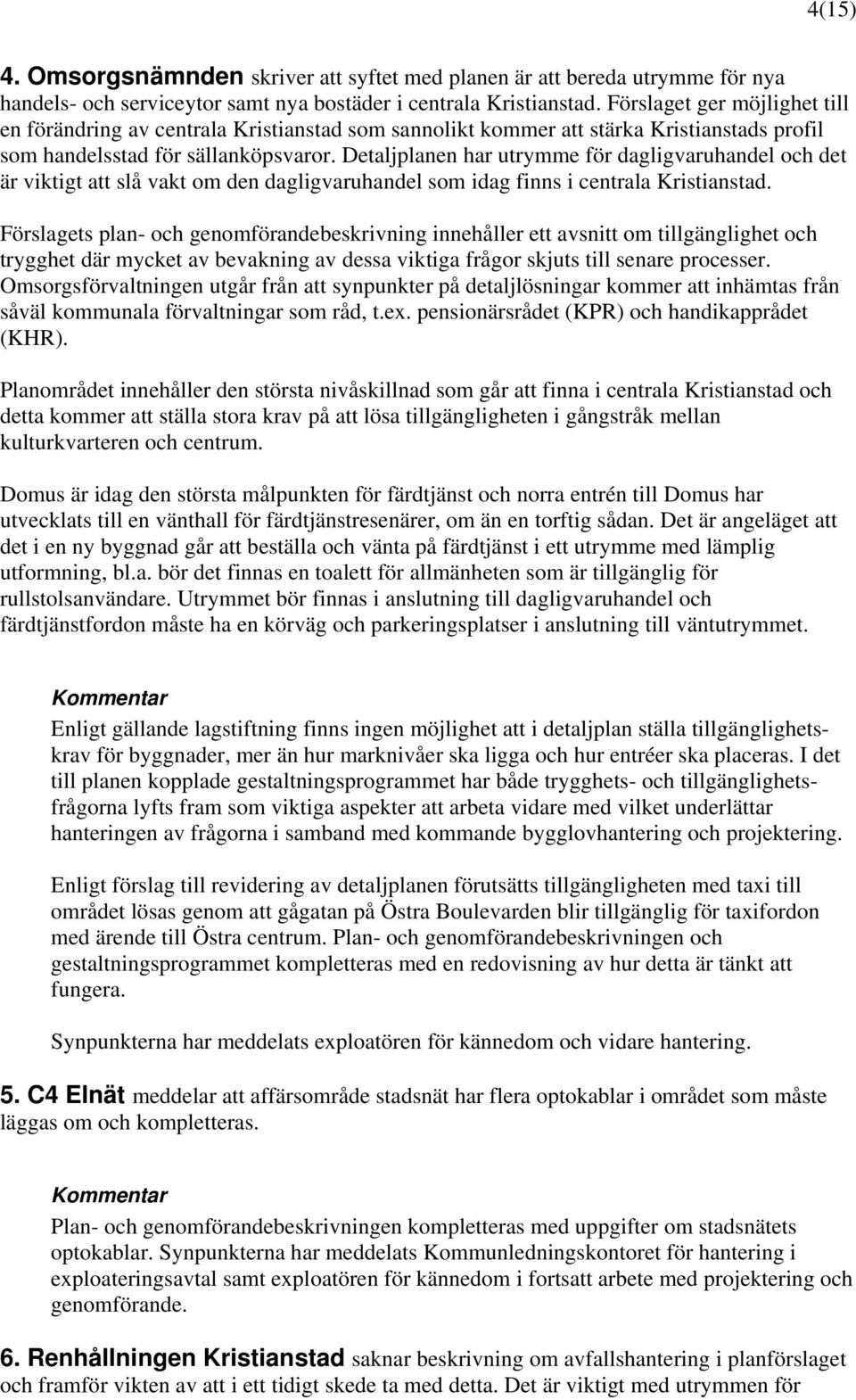 Detaljplanen har utrymme för dagligvaruhandel och det är viktigt att slå vakt om den dagligvaruhandel som idag finns i centrala Kristianstad.