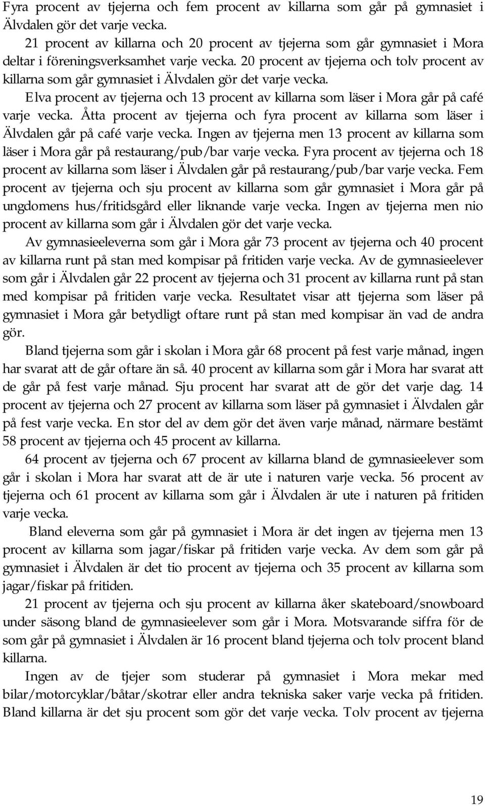 20 procent av tjejerna och tolv procent av killarna som går gymnasiet i Älvdalen gör det varje vecka. Elva procent av tjejerna och 13 procent av killarna som läser i Mora går på café varje vecka.