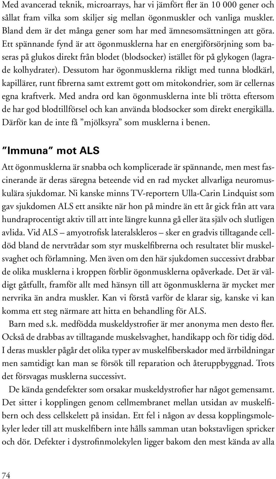 Ett spännande fynd är att ögonmusklerna har en energiförsörjning som baseras på glukos direkt från blodet (blodsocker) istället för på glykogen (lagrade kolhydrater).