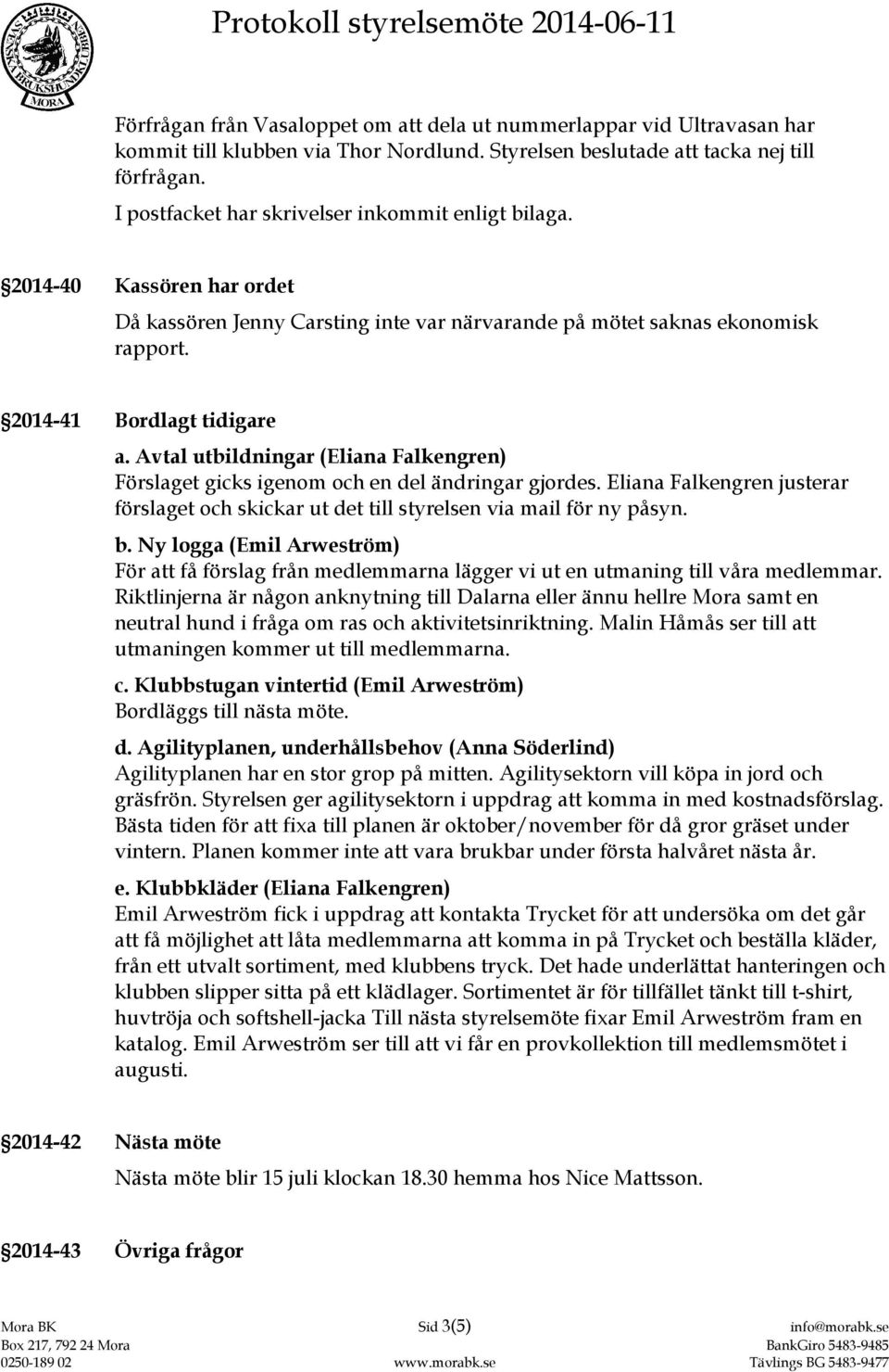 Avtal utbildningar (Eliana Falkengren) Förslaget gicks igenom och en del ändringar gjordes. Eliana Falkengren justerar förslaget och skickar ut det till styrelsen via mail för ny påsyn. b.