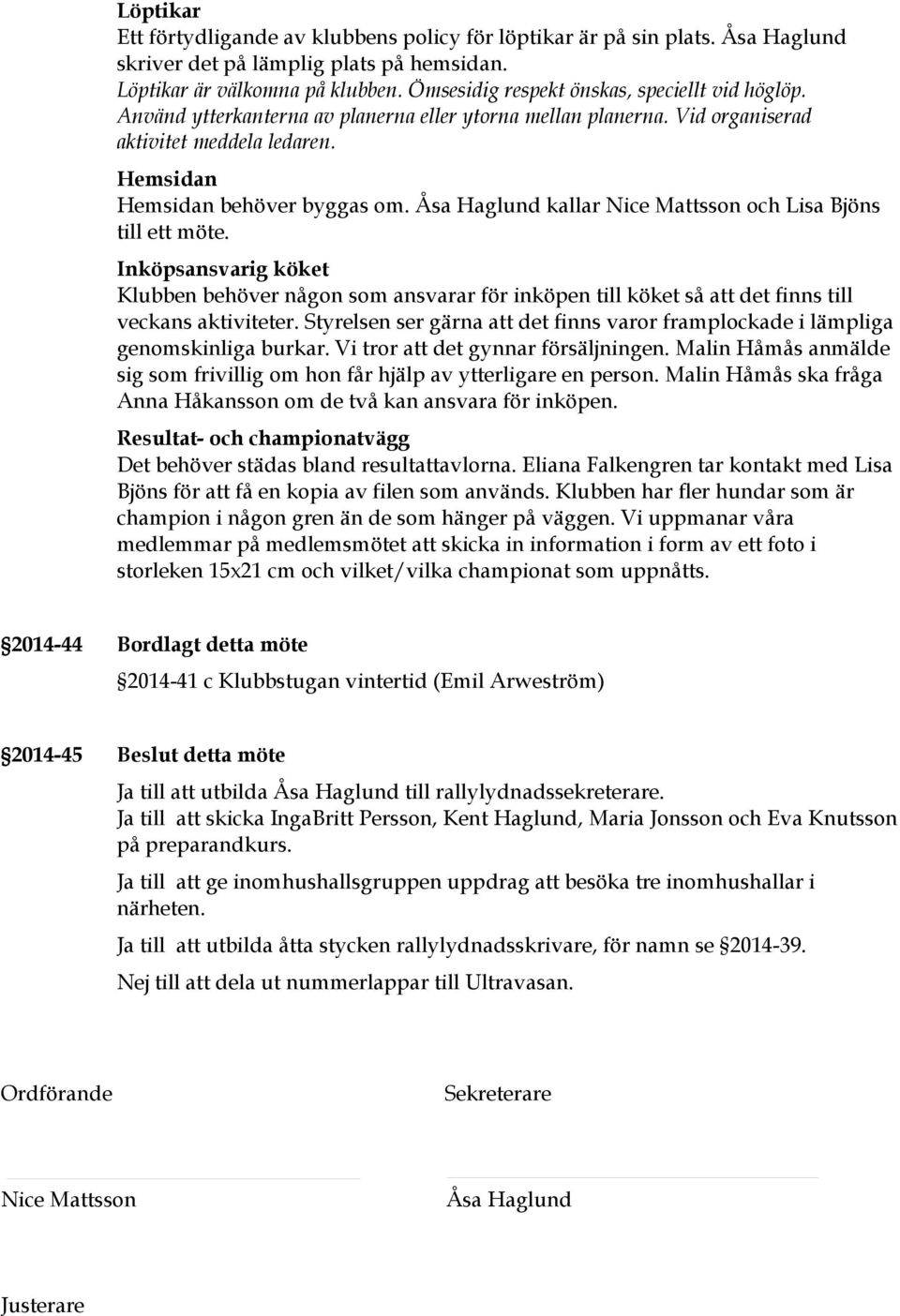 Åsa Haglund kallar Nice Mattsson och Lisa Bjöns till ett möte. Inköpsansvarig köket Klubben behöver någon som ansvarar för inköpen till köket så att det finns till veckans aktiviteter.