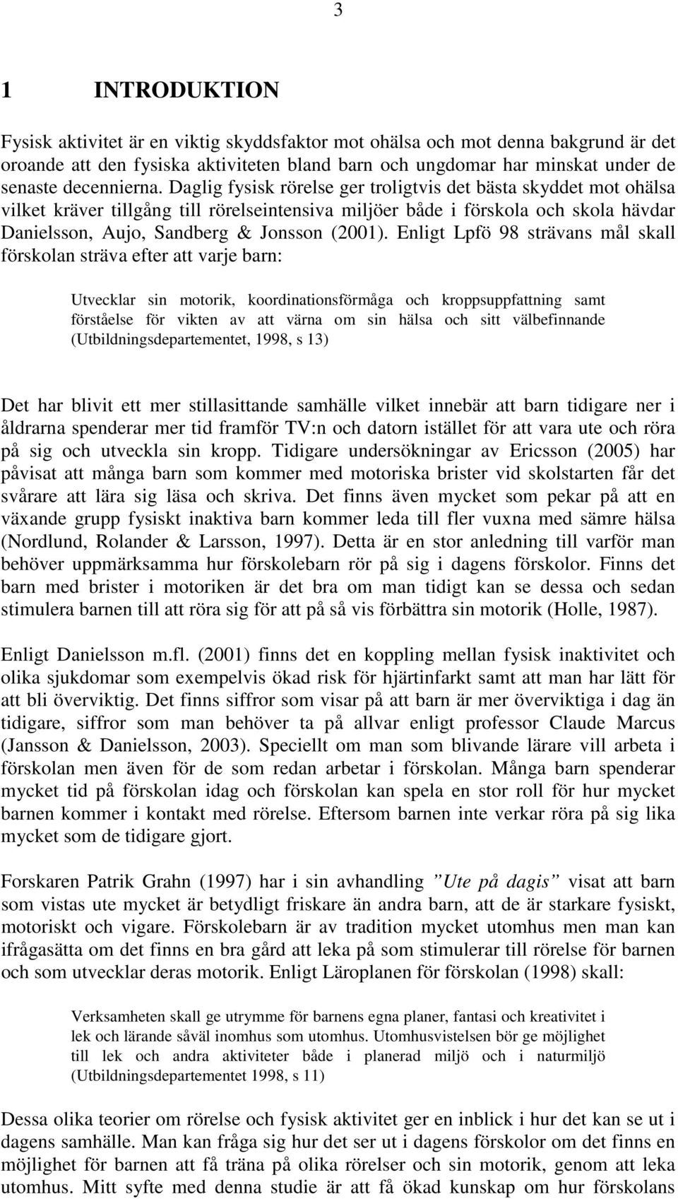 Daglig fysisk rörelse ger troligtvis det bästa skyddet mot ohälsa vilket kräver tillgång till rörelseintensiva miljöer både i förskola och skola hävdar Danielsson, Aujo, Sandberg & Jonsson (2001).