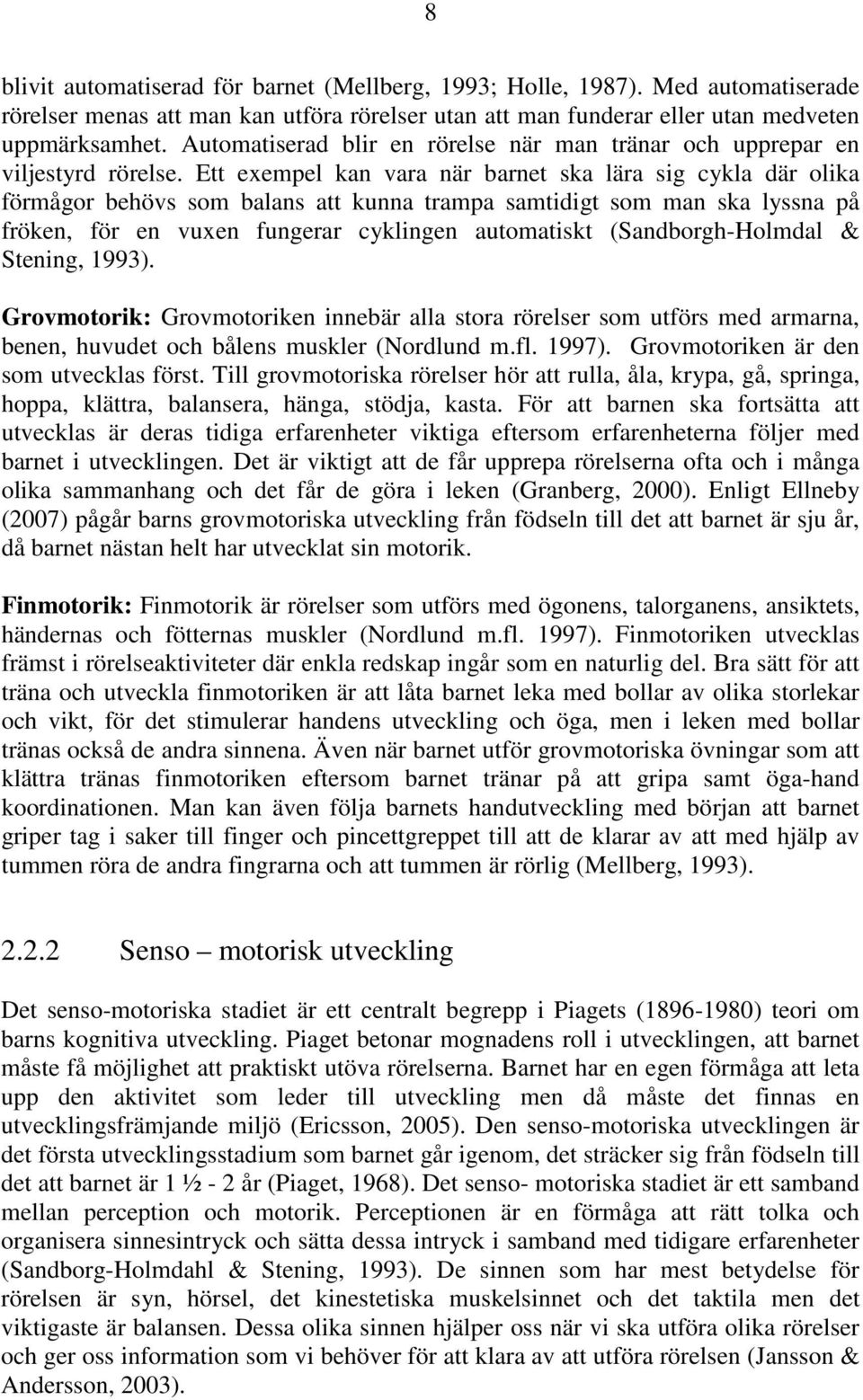 Ett exempel kan vara när barnet ska lära sig cykla där olika förmågor behövs som balans att kunna trampa samtidigt som man ska lyssna på fröken, för en vuxen fungerar cyklingen automatiskt