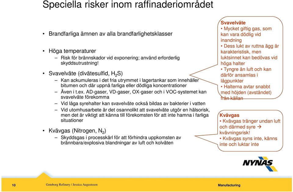 AD-gaser, VD-gaser, OX-gaser och i VOC-systemet kan svavelväte förekomma Vid låga syrehalter kan svavelväte också bildas av bakterier i vatten Vid utomhusarbete är det osannolikt att svavelväte utgör