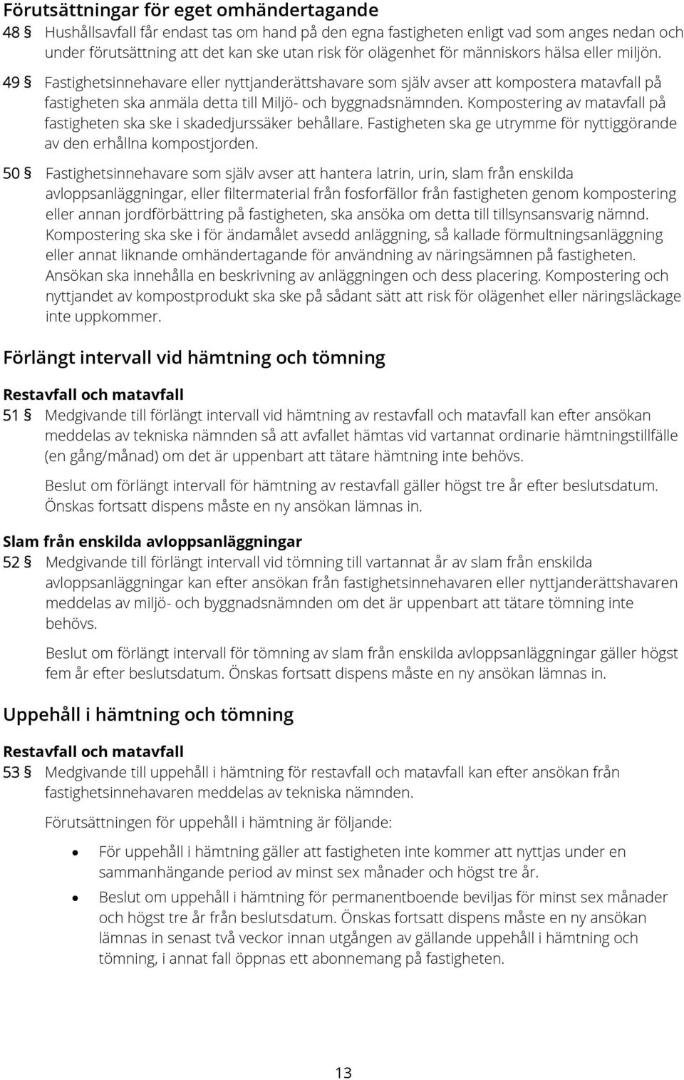 Kompostering av matavfall på fastigheten ska ske i skadedjurssäker behållare. Fastigheten ska ge utrymme för nyttiggörande av den erhållna kompostjorden.