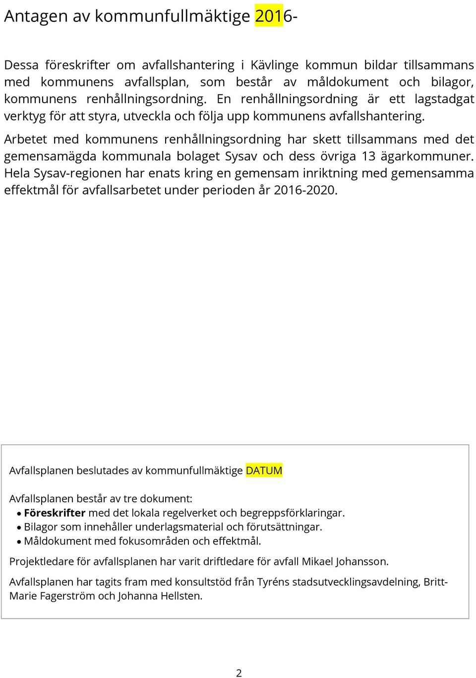 Arbetet med kommunens renhållningsordning har skett tillsammans med det gemensamägda kommunala bolaget Sysav och dess övriga 13 ägarkommuner.