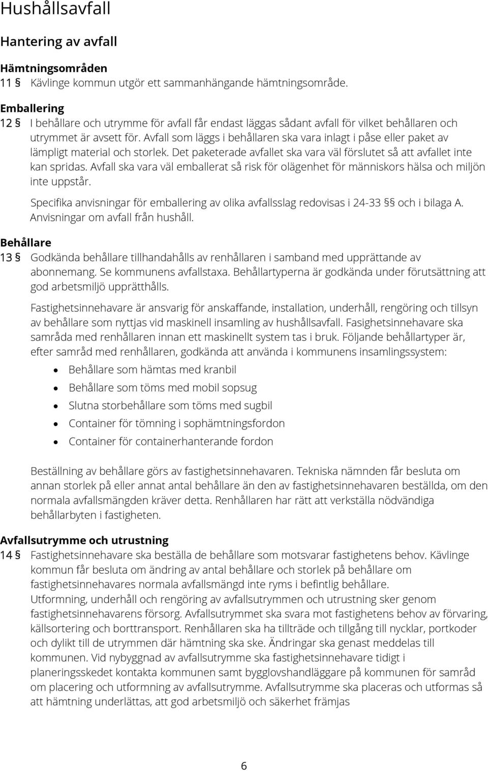 Avfall som läggs i behållaren ska vara inlagt i påse eller paket av lämpligt material och storlek. Det paketerade avfallet ska vara väl förslutet så att avfallet inte kan spridas.