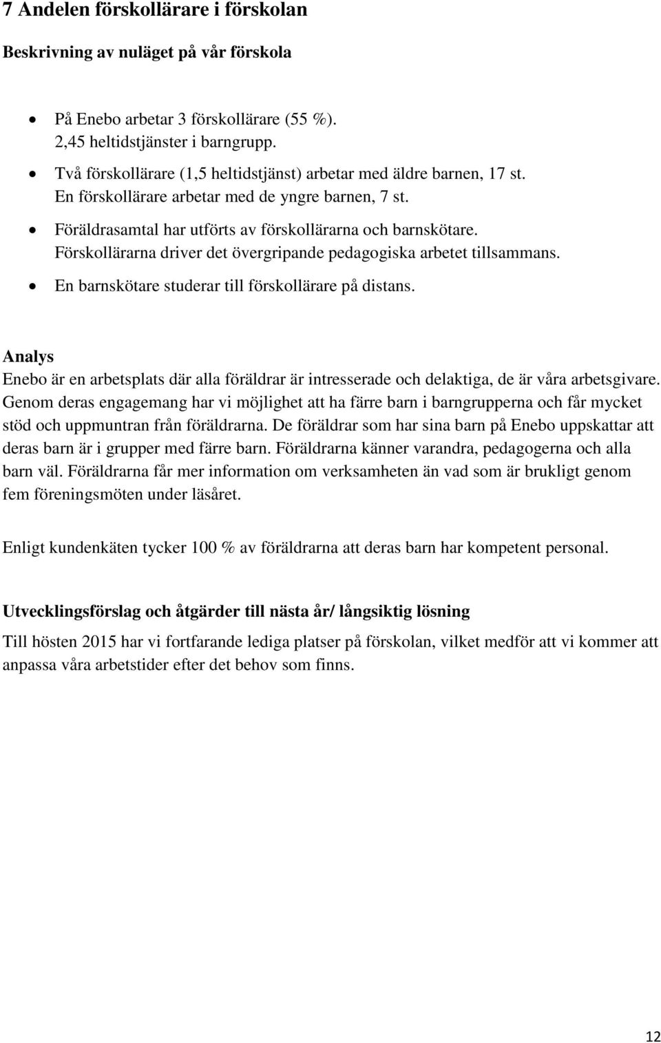 Förskollärarna driver det övergripande pedagogiska arbetet tillsammans. En barnskötare studerar till förskollärare på distans.