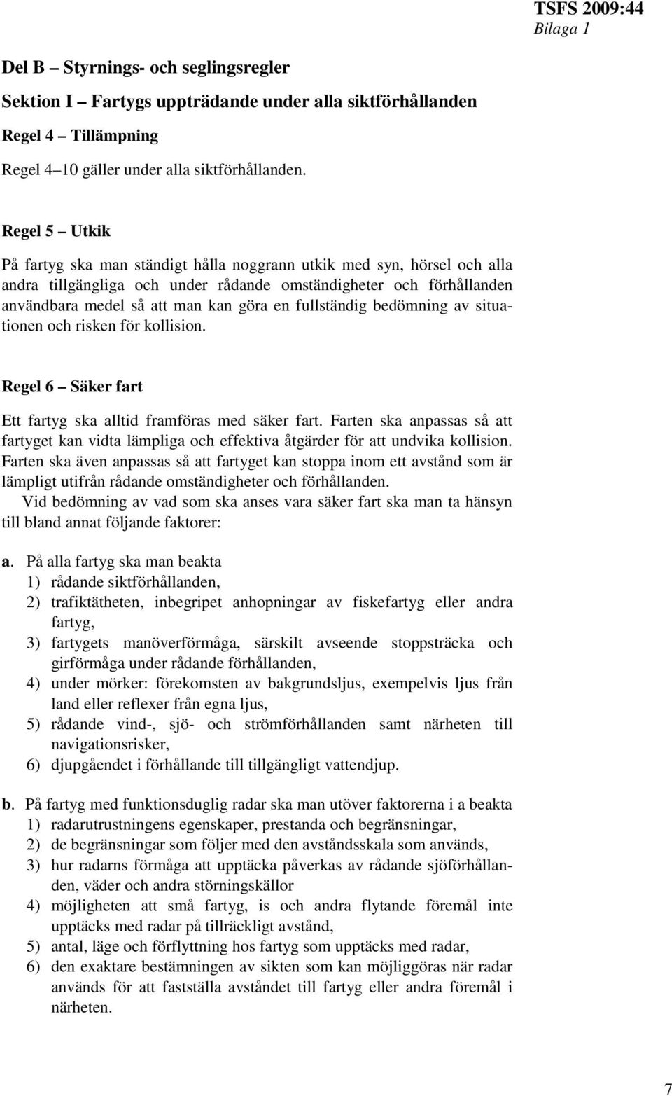 fullständig bedömning av situationen och risken för kollision. Regel 6 Säker fart Ett fartyg ska alltid framföras med säker fart.