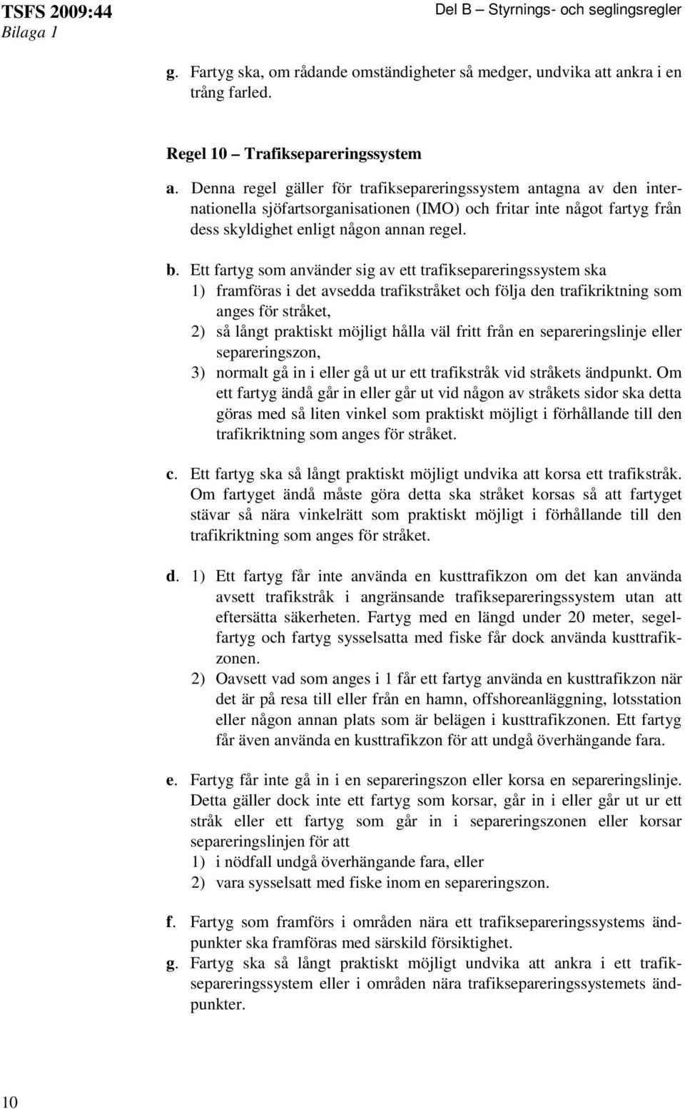 Ett fartyg som använder sig av ett trafiksepareringssystem ska 1) framföras i det avsedda trafikstråket och följa den trafikriktning som anges för stråket, 2) så långt praktiskt möjligt hålla väl