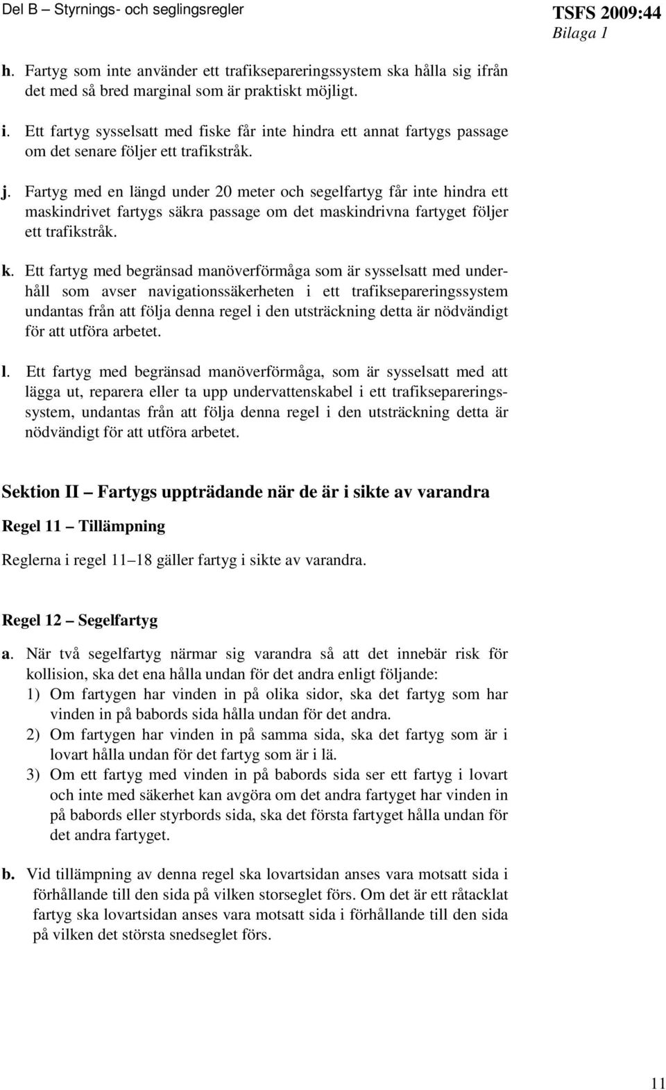 Ett fartyg med begränsad manöverförmåga som är sysselsatt med underhåll som avser navigationssäkerheten i ett trafiksepareringssystem undantas från att följa denna regel i den utsträckning detta är