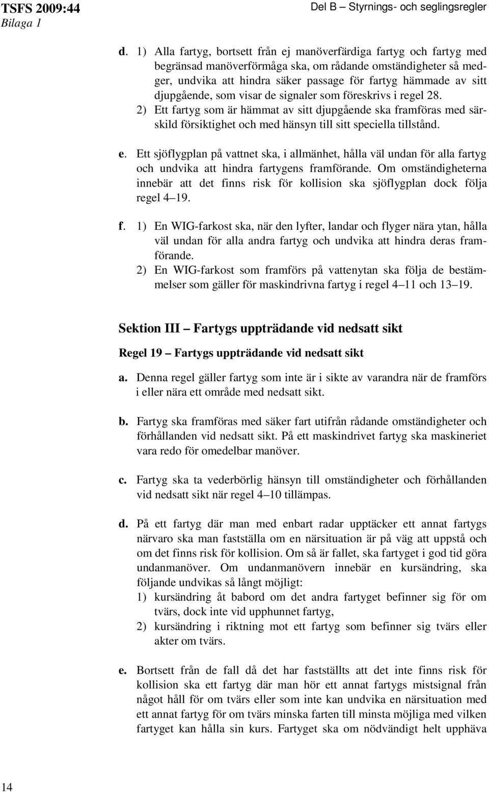 djupgående, som visar de signaler som föreskrivs i regel 28. 2) Ett fartyg som är hämmat av sitt djupgående ska framföras med särskild försiktighet och med hänsyn till sitt speciella tillstånd. e.