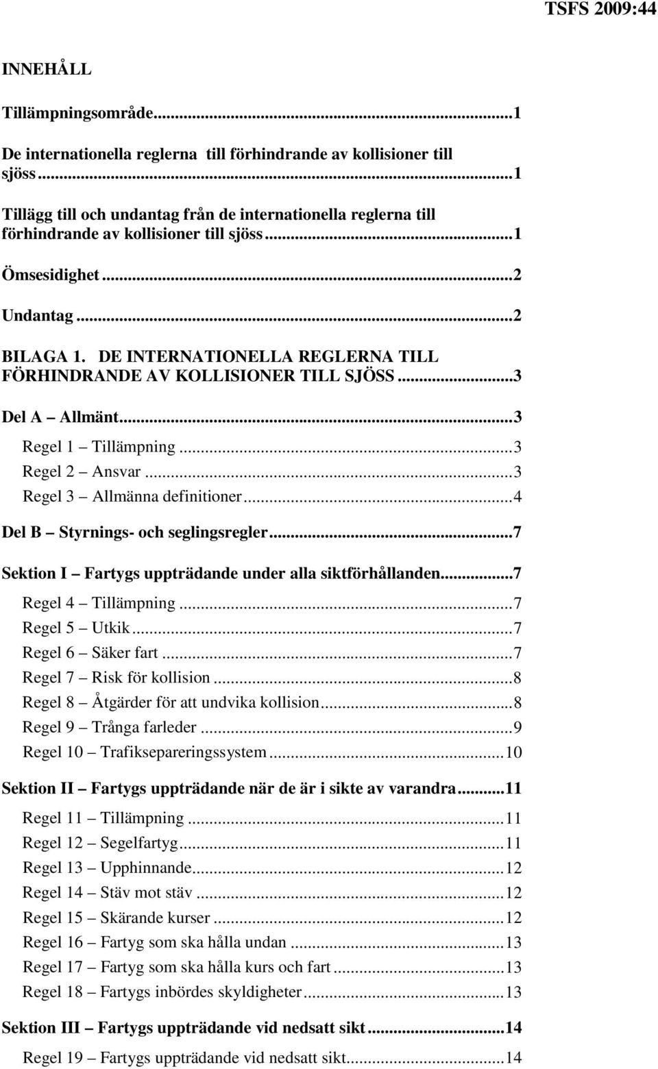 DE INTERNATIONELLA REGLERNA TILL FÖRHINDRANDE AV KOLLISIONER TILL SJÖSS... 3 Del A Allmänt... 3 Regel 1 Tillämpning... 3 Regel 2 Ansvar... 3 Regel 3 Allmänna definitioner.