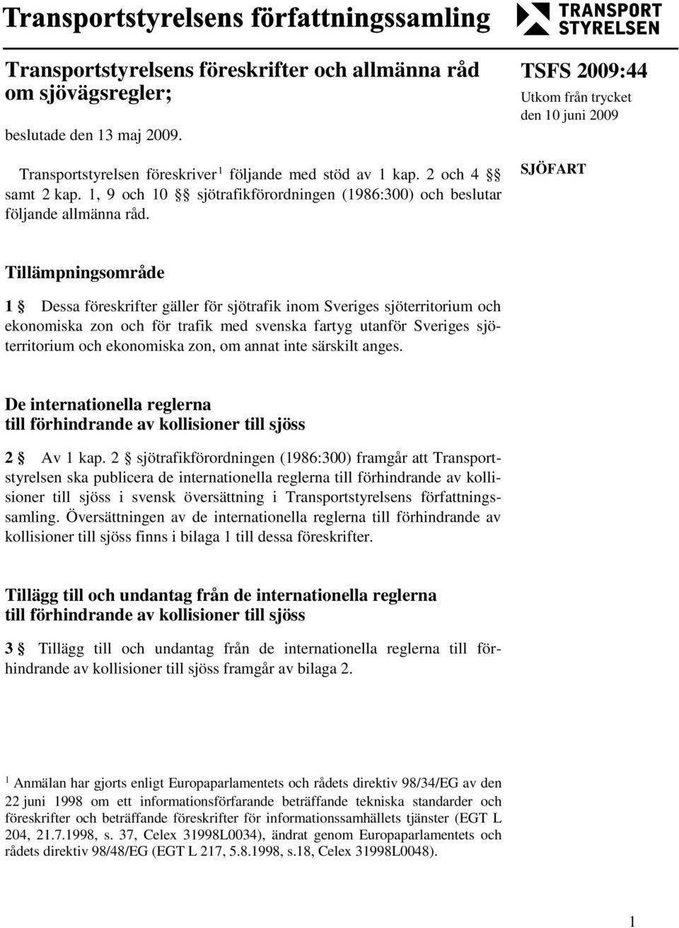 TSFS 2009:44 Utkom från trycket den 10 juni 2009 SJÖFART Tillämpningsområde 1 Dessa föreskrifter gäller för sjötrafik inom Sveriges sjöterritorium och ekonomiska zon och för trafik med svenska fartyg