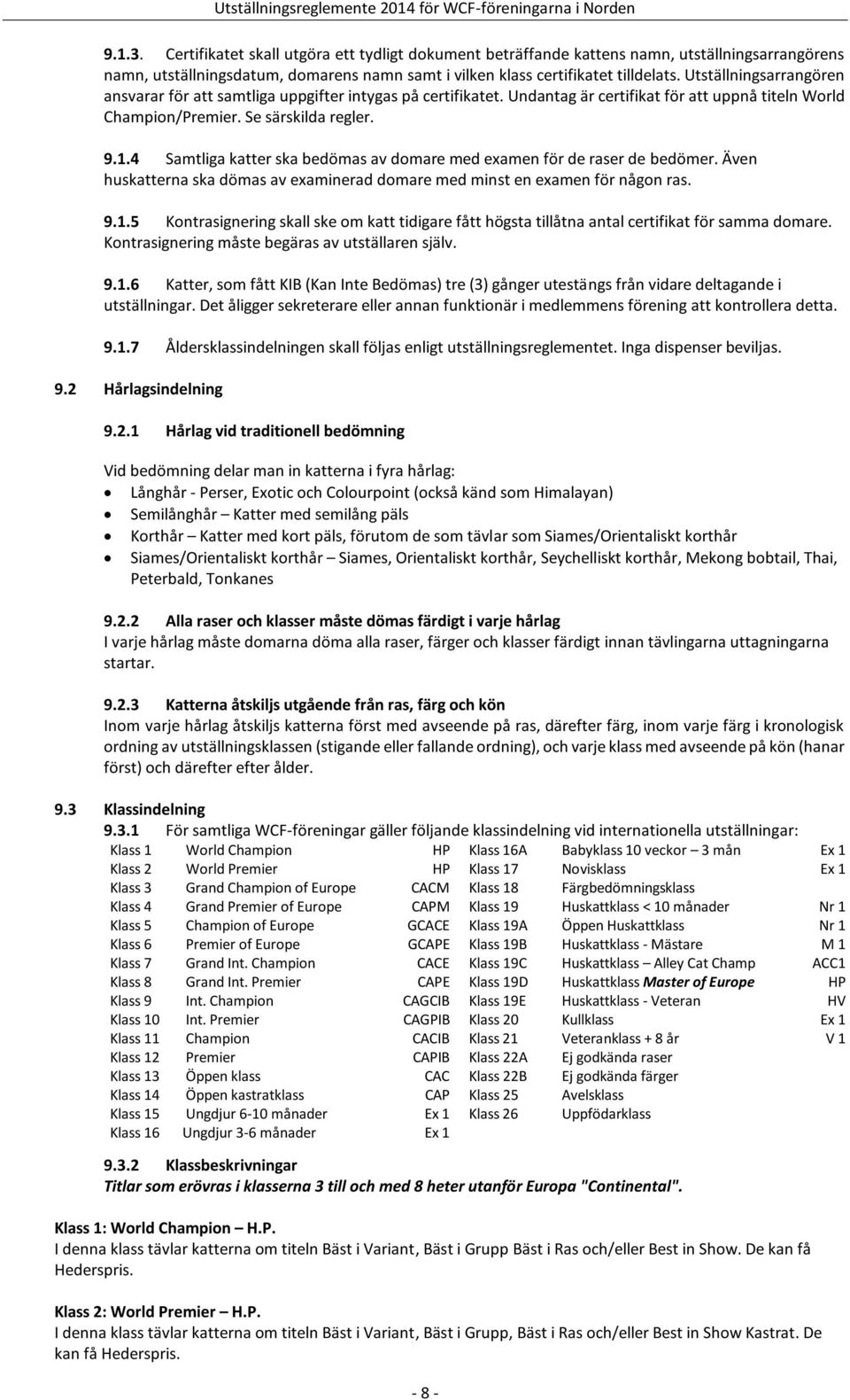 4 Samtliga katter ska bedömas av domare med examen för de raser de bedömer. Även huskatterna ska dömas av examinerad domare med minst en examen för någon ras. 9.1.