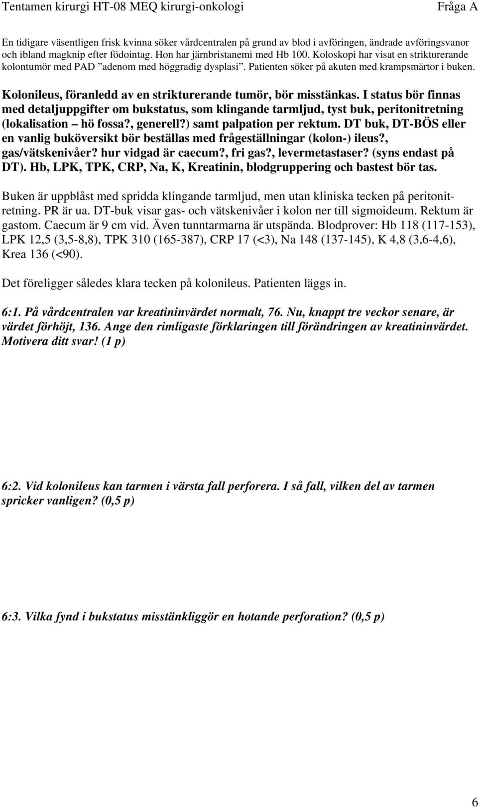 Kolonileus, föranledd av en strikturerande tumör, bör misstänkas. I status bör finnas med detaljuppgifter om bukstatus, som klingande tarmljud, tyst buk, peritonitretning (lokalisation hö fossa?