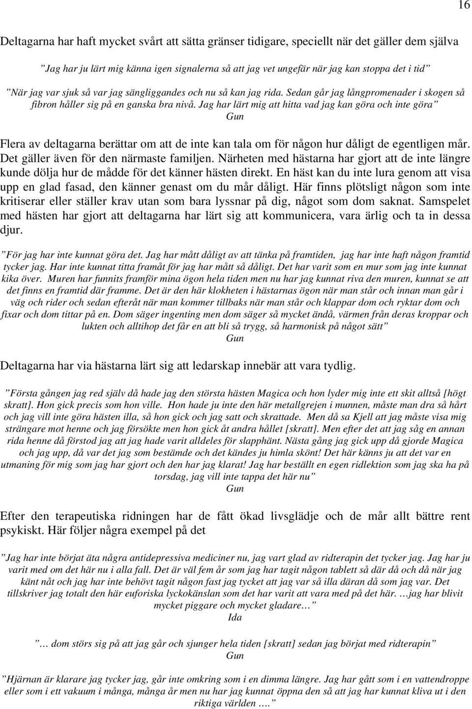Jag har lärt mig att hitta vad jag kan göra och inte göra Gun Flera av deltagarna berättar om att de inte kan tala om för någon hur dåligt de egentligen mår. Det gäller även för den närmaste familjen.