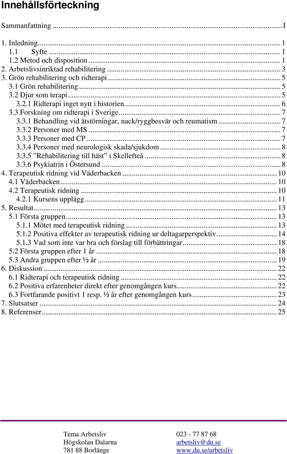 .. 7 3.3.2 Personer med MS... 7 3.3.3 Personer med CP... 7 3.3.4 Personer med neurologisk skada/sjukdom... 8 3.3.5 Rehabilitering till häst i Skellefteå... 8 3.3.6 Psykiatrin i Östersund... 8 4.