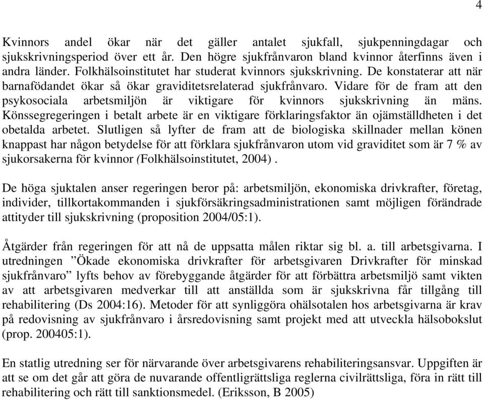 Vidare för de fram att den psykosociala arbetsmiljön är viktigare för kvinnors sjukskrivning än mäns.