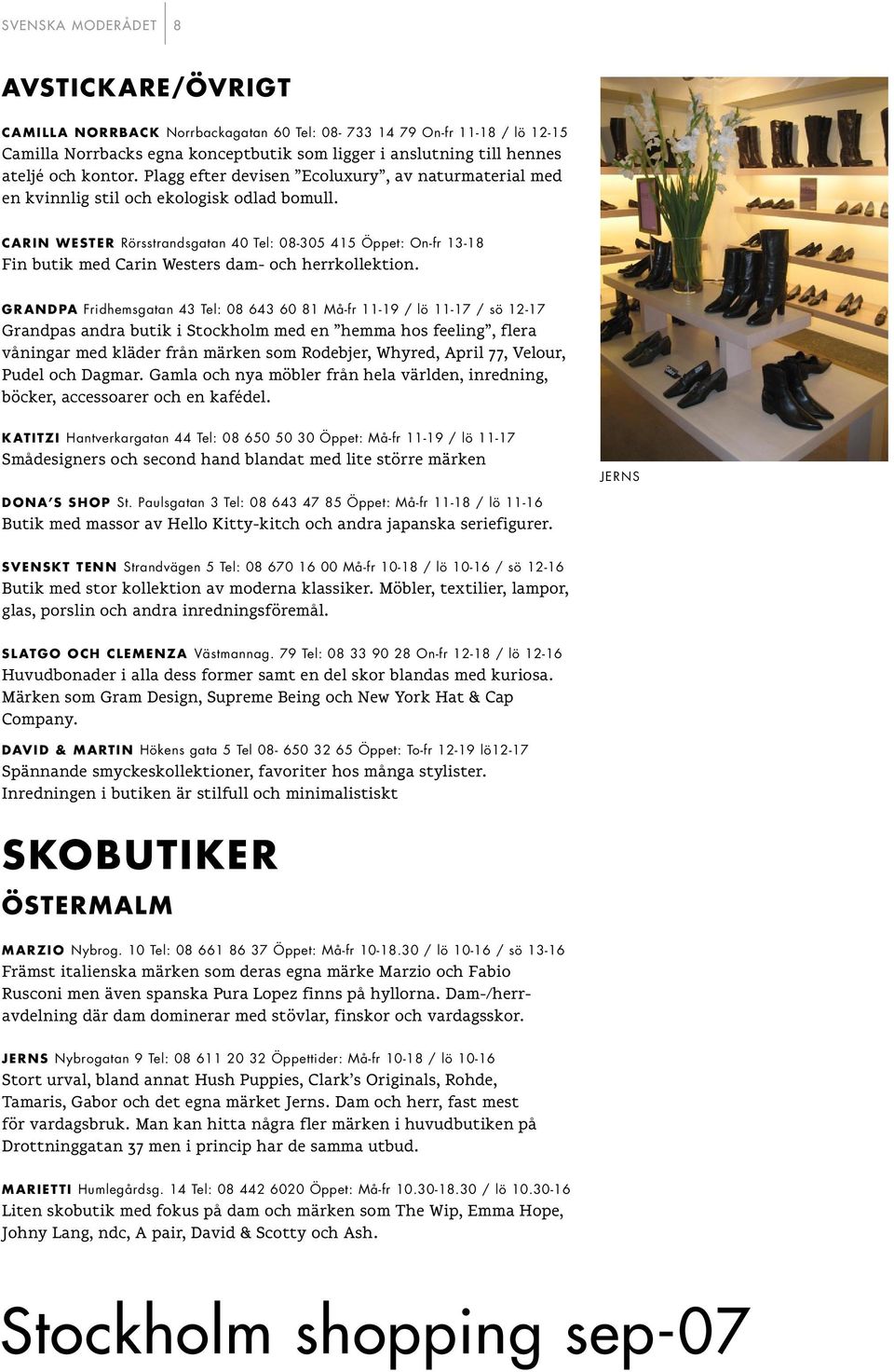 CARIN WESTER Rörsstrandsgatan 40 Tel: 08-305 415 Öppet: On-fr 13-18 Fin butik med Carin Westers dam- och herrkollektion.