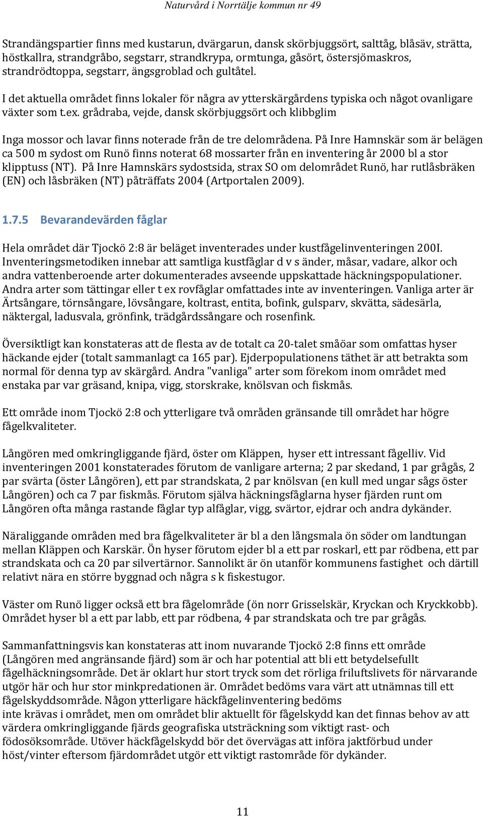 grådraba, vejde, dansk skörbjuggsört och klibbglim Inga mossor och lavar finns noterade från de tre delområdena.
