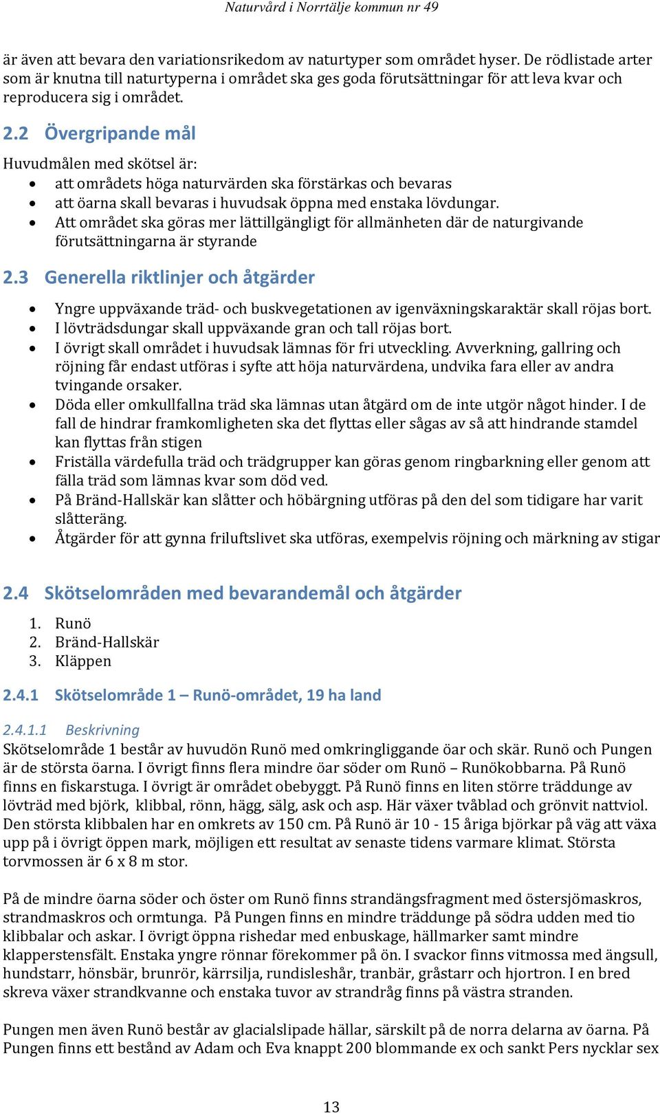 2 Övergripande mål Huvudmålen med skötsel är: att områdets höga naturvärden ska förstärkas och bevaras att öarna skall bevaras i huvudsak öppna med enstaka lövdungar.