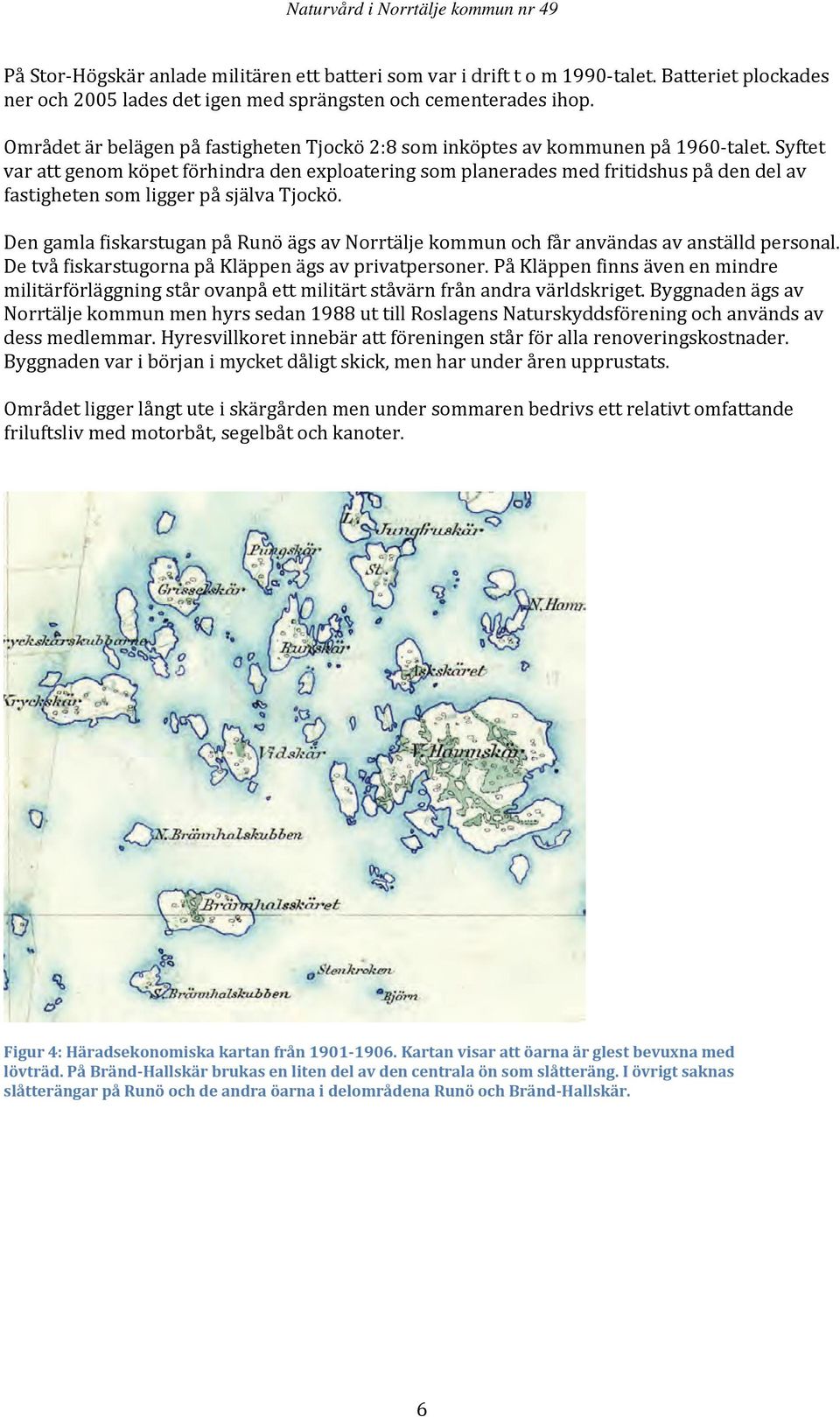 Syftet var att genom köpet förhindra den exploatering som planerades med fritidshus på den del av fastigheten som ligger på själva Tjockö.