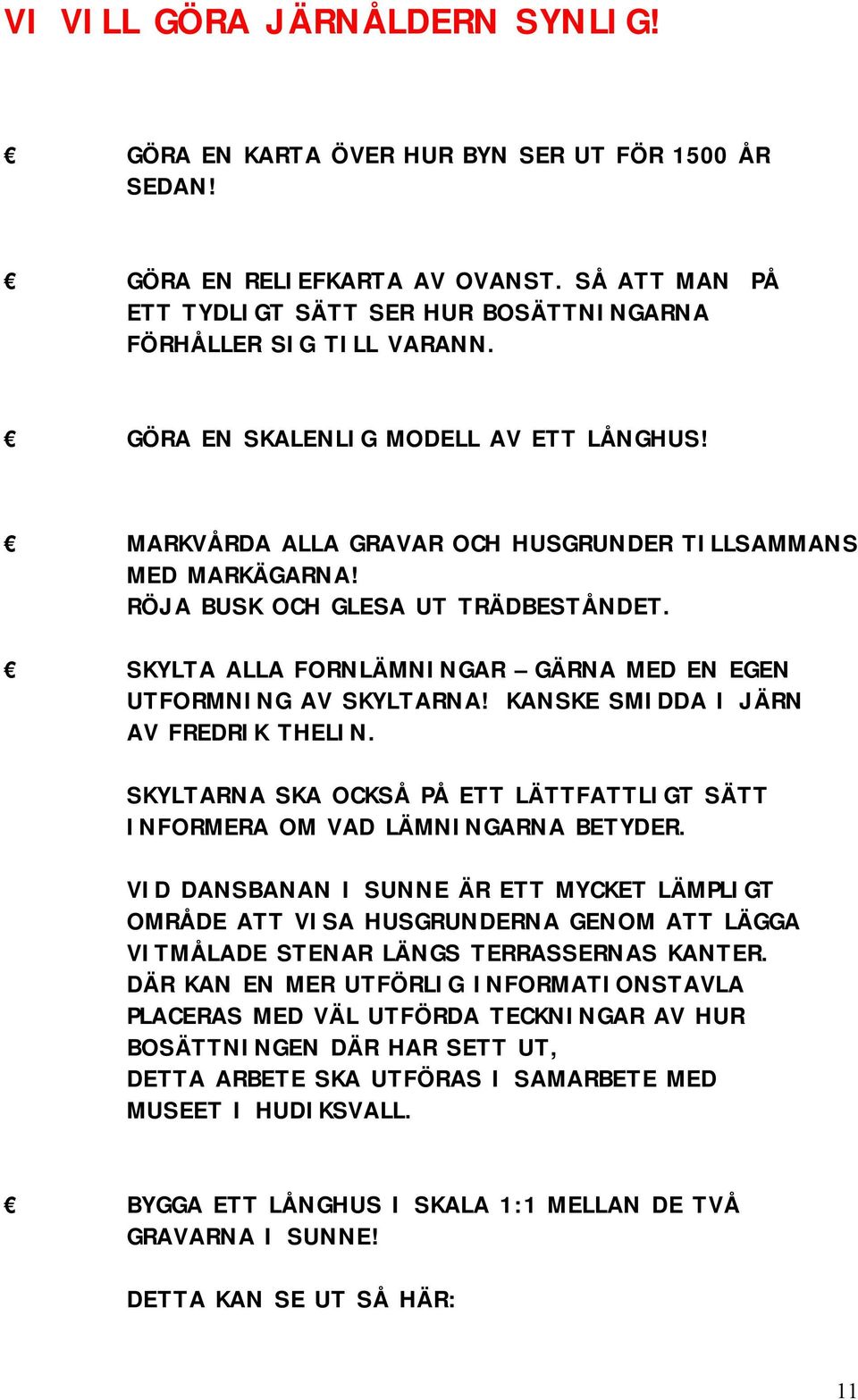 SKYLTA ALLA FORNLÄMNINGAR GÄRNA MED EN EGEN UTFORMNING AV SKYLTARNA! KANSKE SMIDDA I JÄRN AV FREDRIK THELIN. SKYLTARNA SKA OCKSÅ PÅ ETT LÄTTFATTLIGT SÄTT INFORMERA OM VAD LÄMNINGARNA BETYDER.