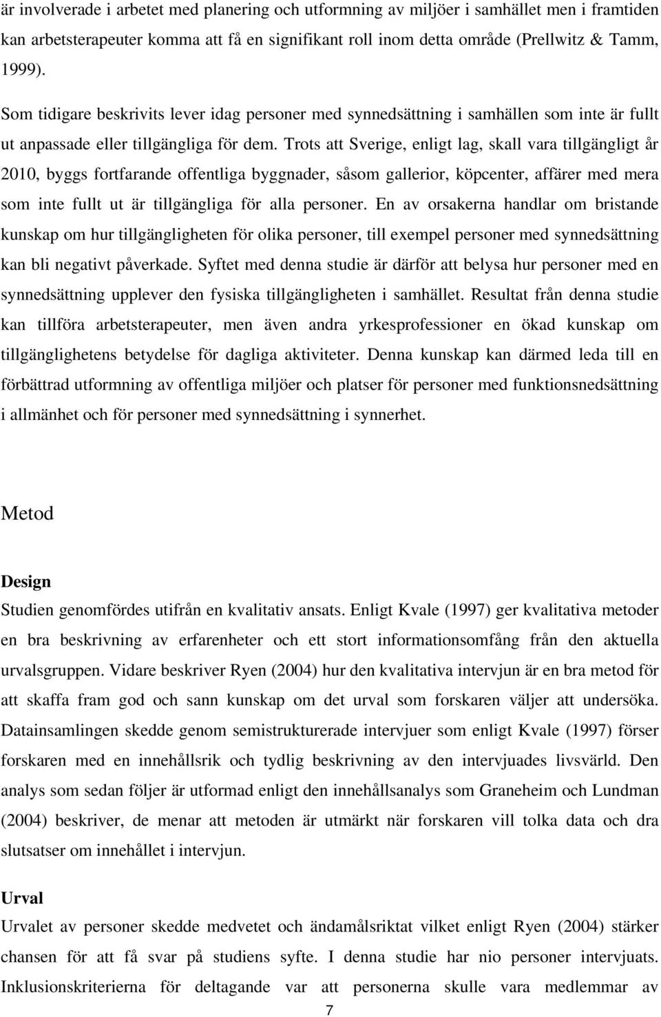 Trots att Sverige, enligt lag, skall vara tillgängligt år 2010, byggs fortfarande offentliga byggnader, såsom gallerior, köpcenter, affärer med mera som inte fullt ut är tillgängliga för alla