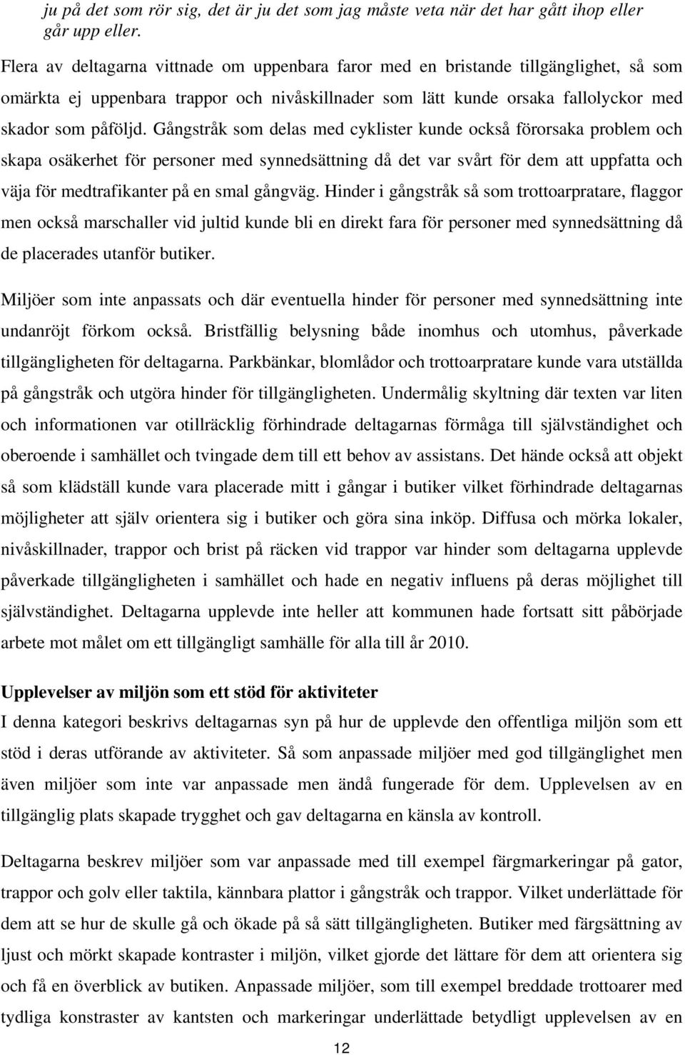 Gångstråk som delas med cyklister kunde också förorsaka problem och skapa osäkerhet för personer med synnedsättning då det var svårt för dem att uppfatta och väja för medtrafikanter på en smal