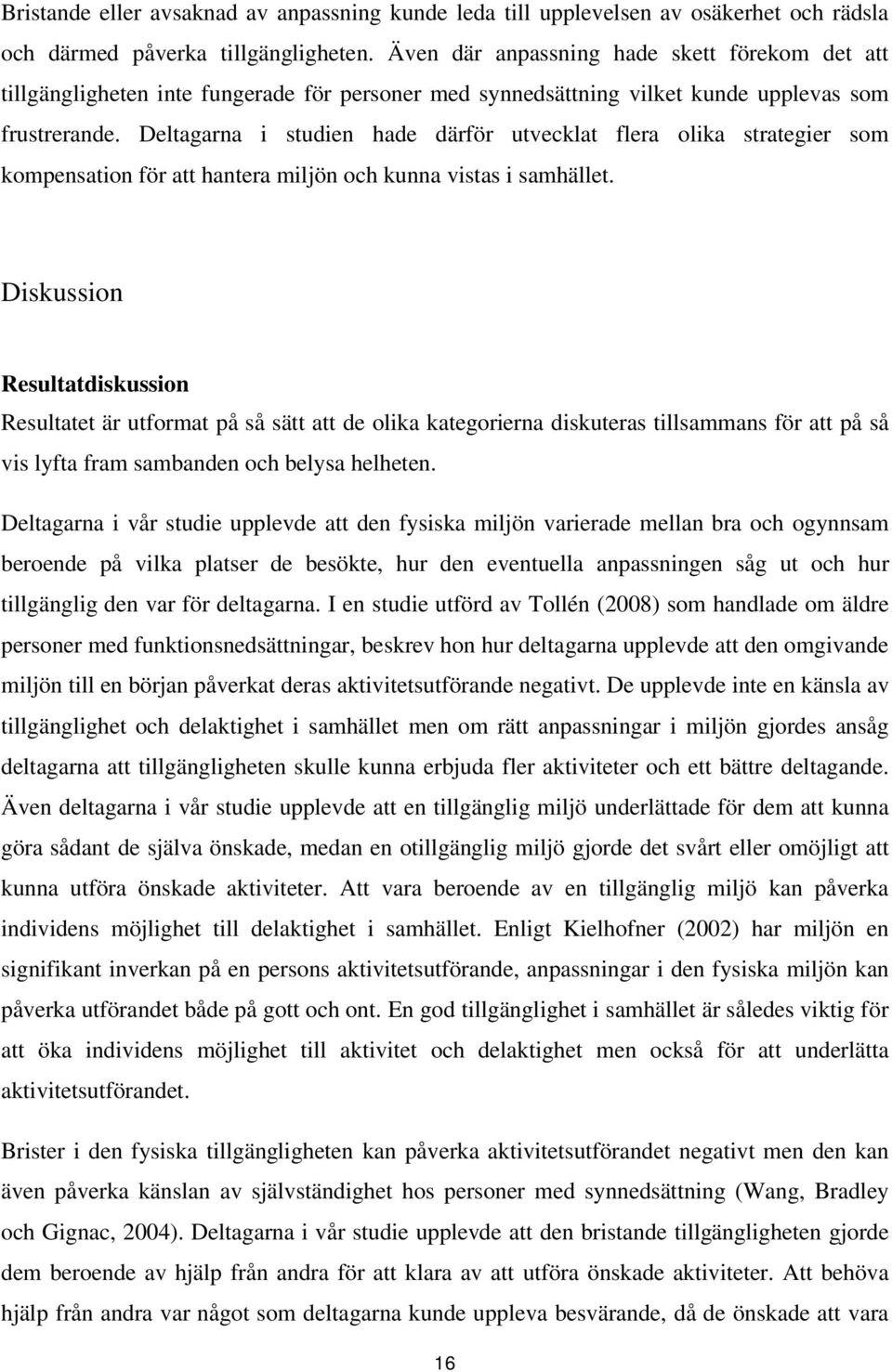 Deltagarna i studien hade därför utvecklat flera olika strategier som kompensation för att hantera miljön och kunna vistas i samhället.