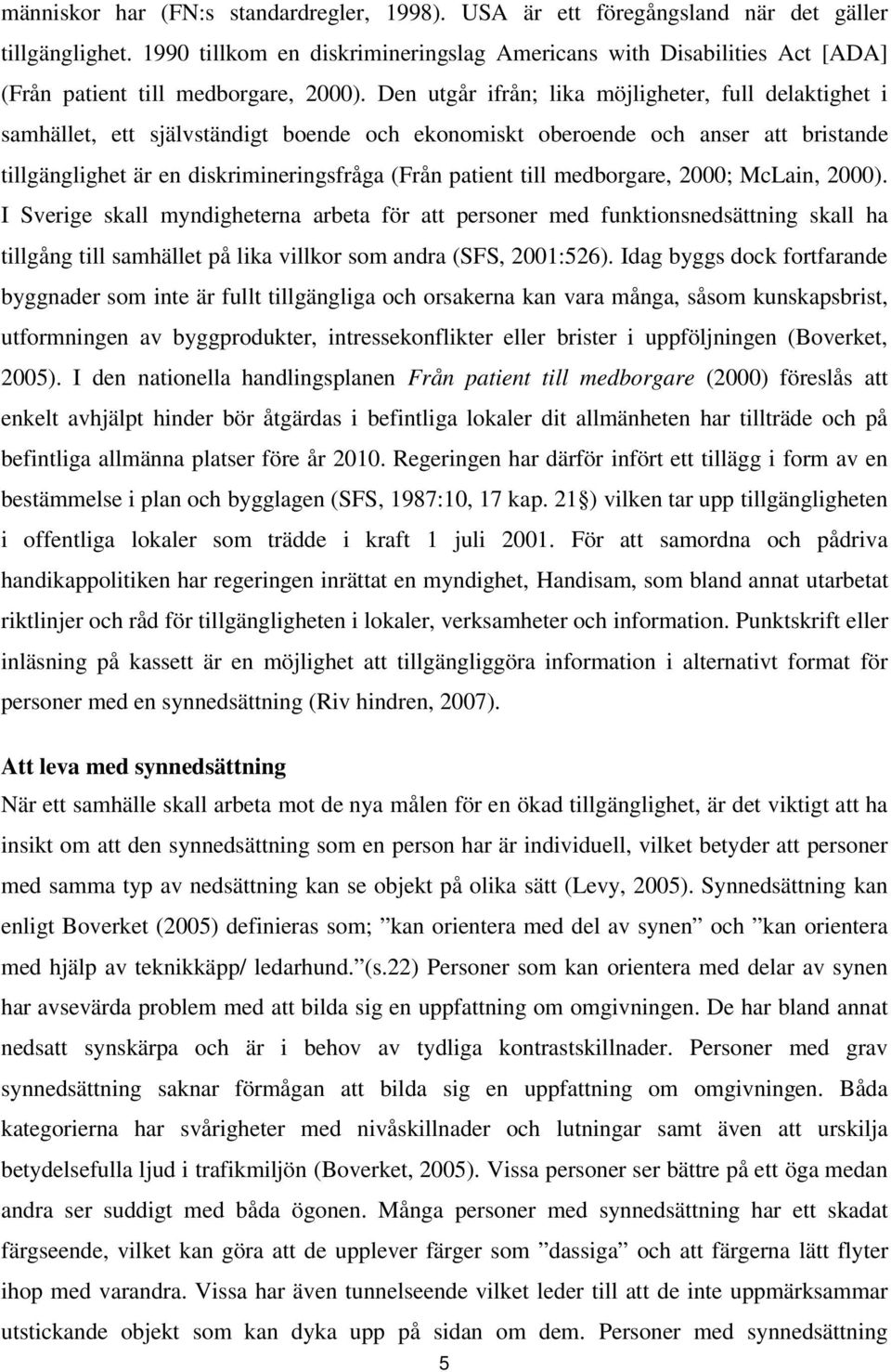 Den utgår ifrån; lika möjligheter, full delaktighet i samhället, ett självständigt boende och ekonomiskt oberoende och anser att bristande tillgänglighet är en diskrimineringsfråga (Från patient till