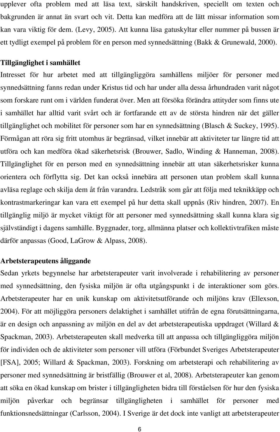 Att kunna läsa gatuskyltar eller nummer på bussen är ett tydligt exempel på problem för en person med synnedsättning (Bakk & Grunewald, 2000).