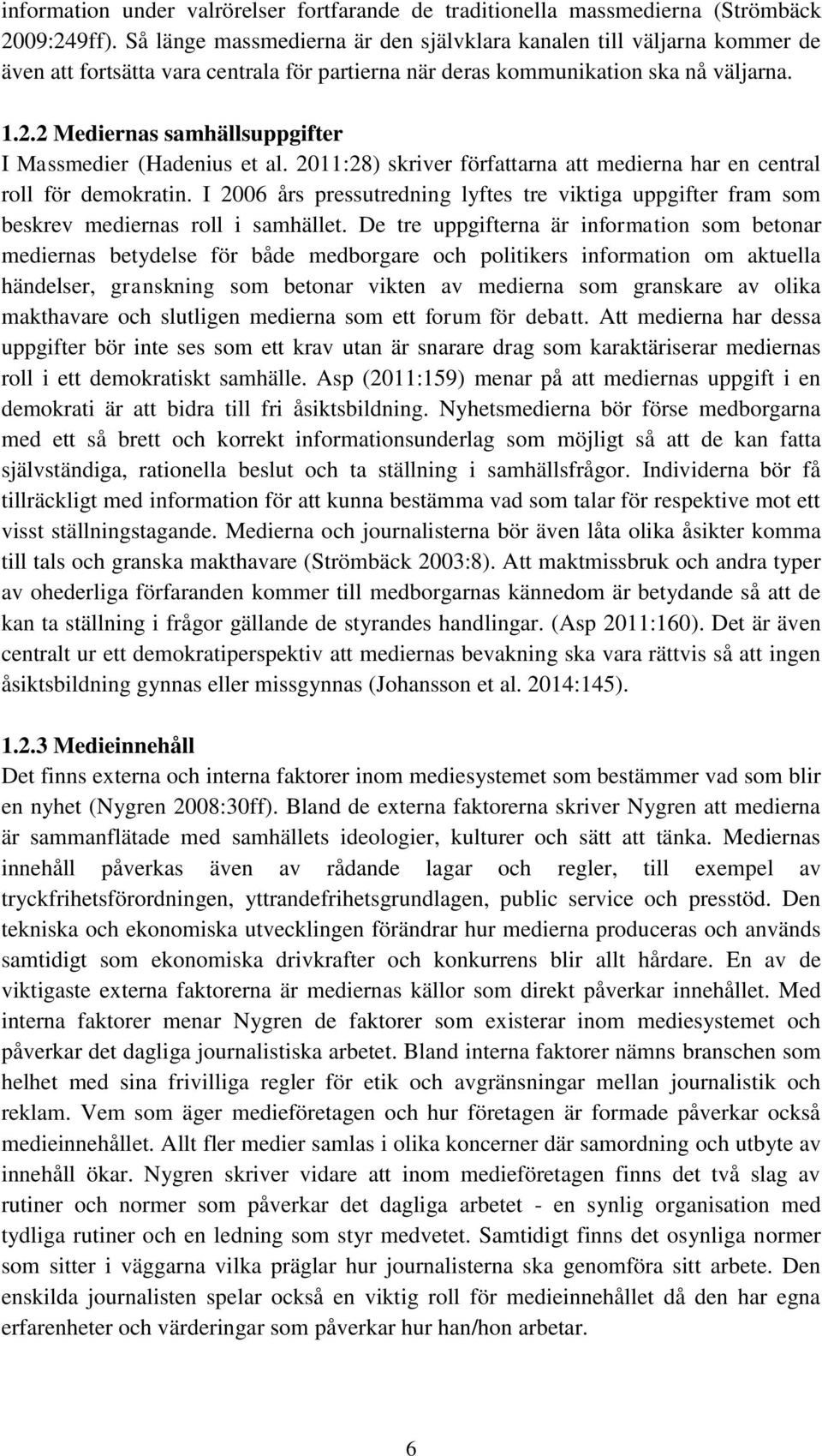 2 Mediernas samhällsuppgifter I Massmedier (Hadenius et al. 2011:28) skriver författarna att medierna har en central roll för demokratin.