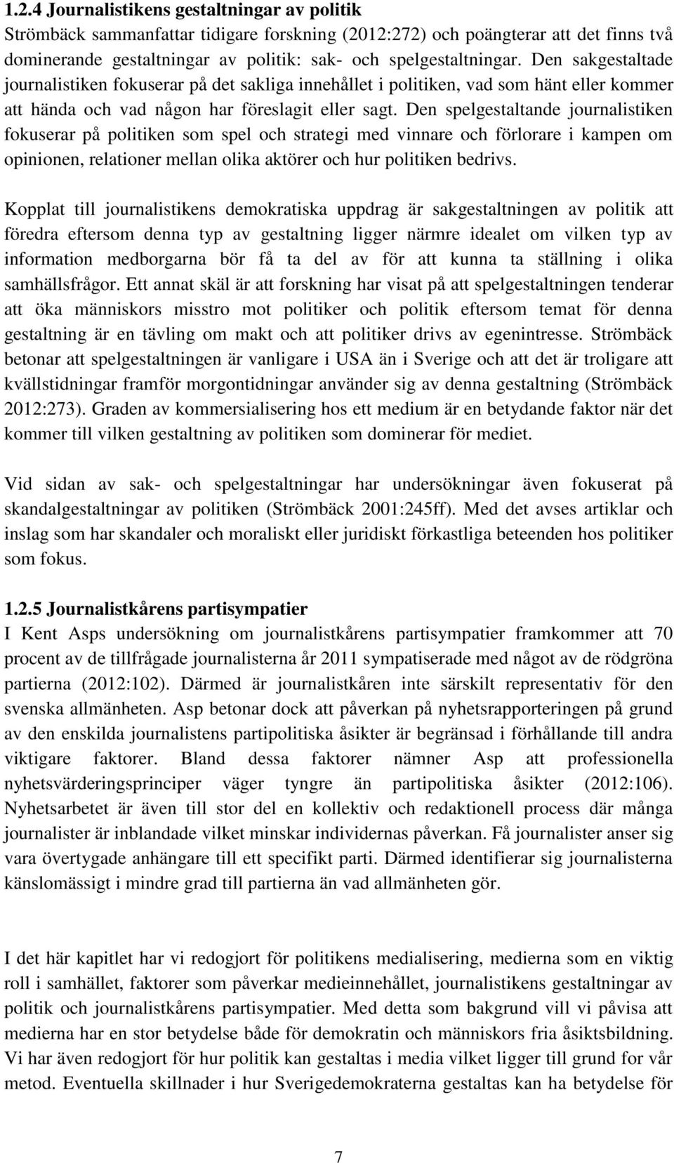 Den spelgestaltande journalistiken fokuserar på politiken som spel och strategi med vinnare och förlorare i kampen om opinionen, relationer mellan olika aktörer och hur politiken bedrivs.