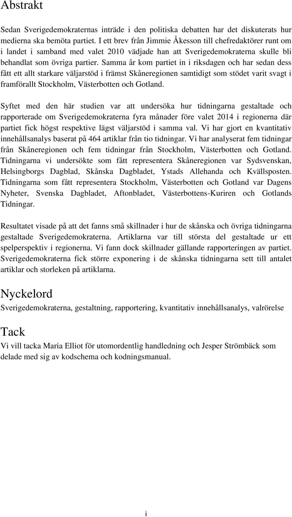 Samma år kom partiet in i riksdagen och har sedan dess fått ett allt starkare väljarstöd i främst Skåneregionen samtidigt som stödet varit svagt i framförallt Stockholm, Västerbotten och Gotland.