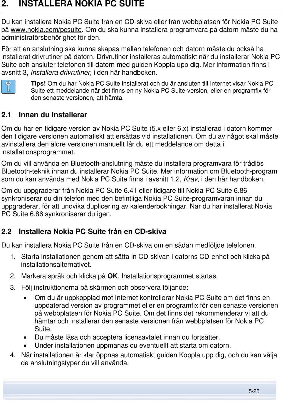 För att en anslutning ska kunna skapas mellan telefonen och datorn måste du också ha installerat drivrutiner på datorn.