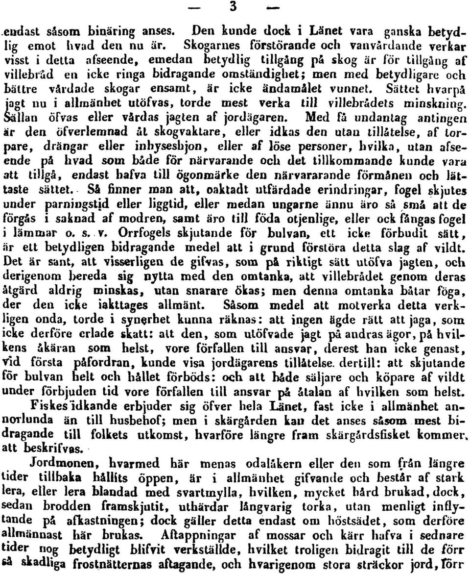 bättre vårdade skogar ensamt, är icke ändamålet vunnet. Sättet h varpå jagt nu i allmänhet utöfvas, torde mest verka till villebrådets minskning. Sällan öfvas eller vårdas jagten af jordägaren.