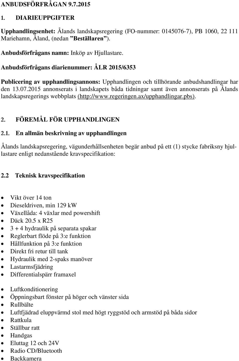 2015 annonserats i landskapets båda tidningar samt även annonserats på Ålands landskapsregerings webbplats (http://www.regeringen.ax/upphandlingar.pbs). 2. FÖREMÅL FÖR UPPHANDLINGEN 2.1. En allmän beskrivning av upphandlingen Ålands landskapsregering, vägunderhållsenheten begär anbud på ett (1) stycke fabriksny hjullastare enligt nedanstående kravspecifikation: 2.