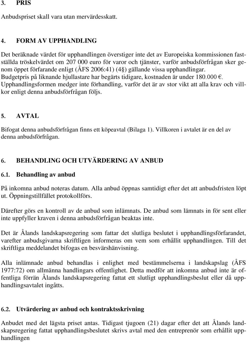 genom öppet förfarande enligt (ÅFS 2006:41) (4 ) gällande vissa upphandlingar. Budgetpris på liknande hjullastare har begärts tidigare, kostnaden är under 180.000.