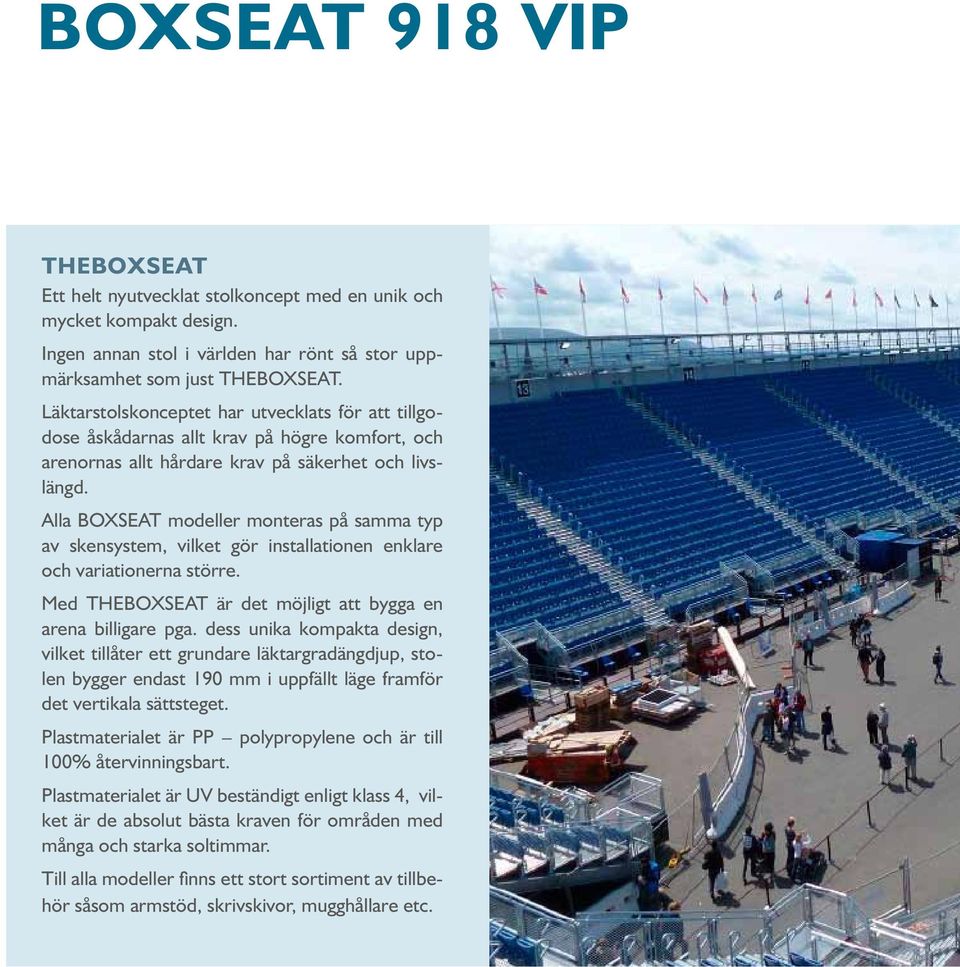 Alla BOXSEAT modeller monteras på samma typ av skensystem, vilket gör installationen enklare och variationerna större. Med THEBOXSEAT är det möjligt att bygga en arena billigare pga.