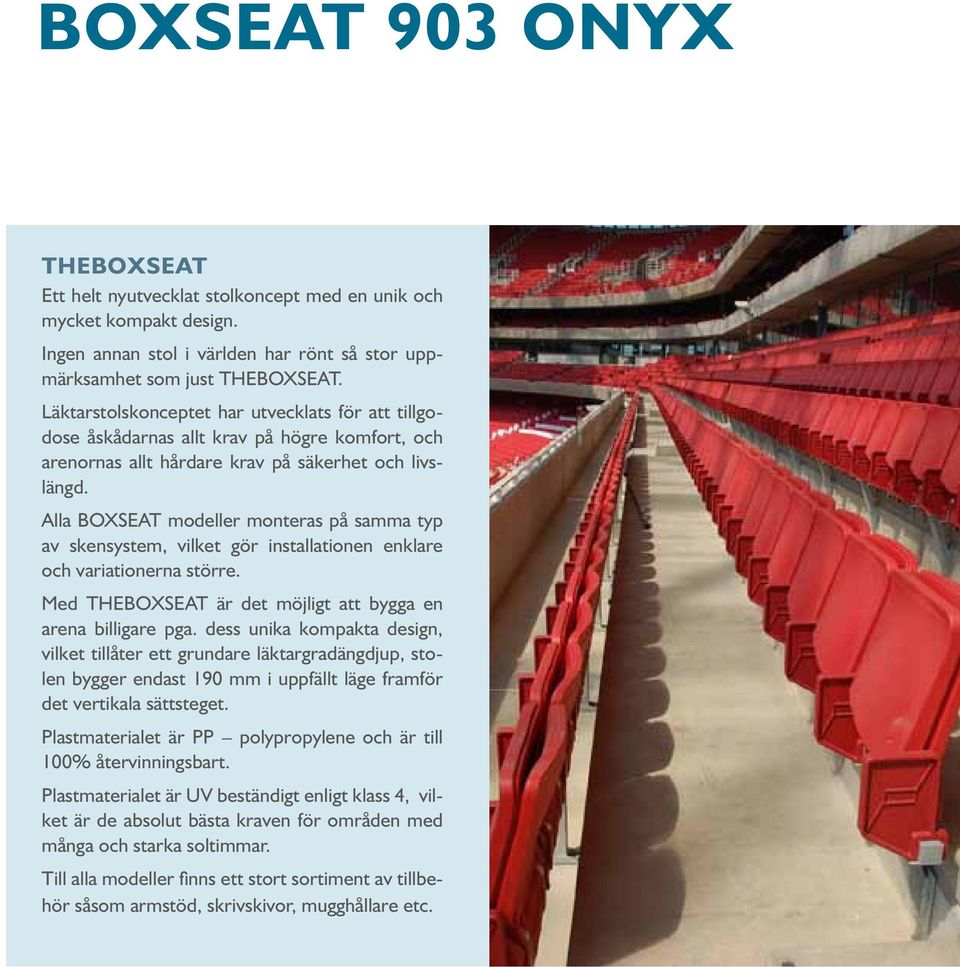 Alla BOXSEAT modeller monteras på samma typ av skensystem, vilket gör installationen enklare och variationerna större. Med THEBOXSEAT är det möjligt att bygga en arena billigare pga.