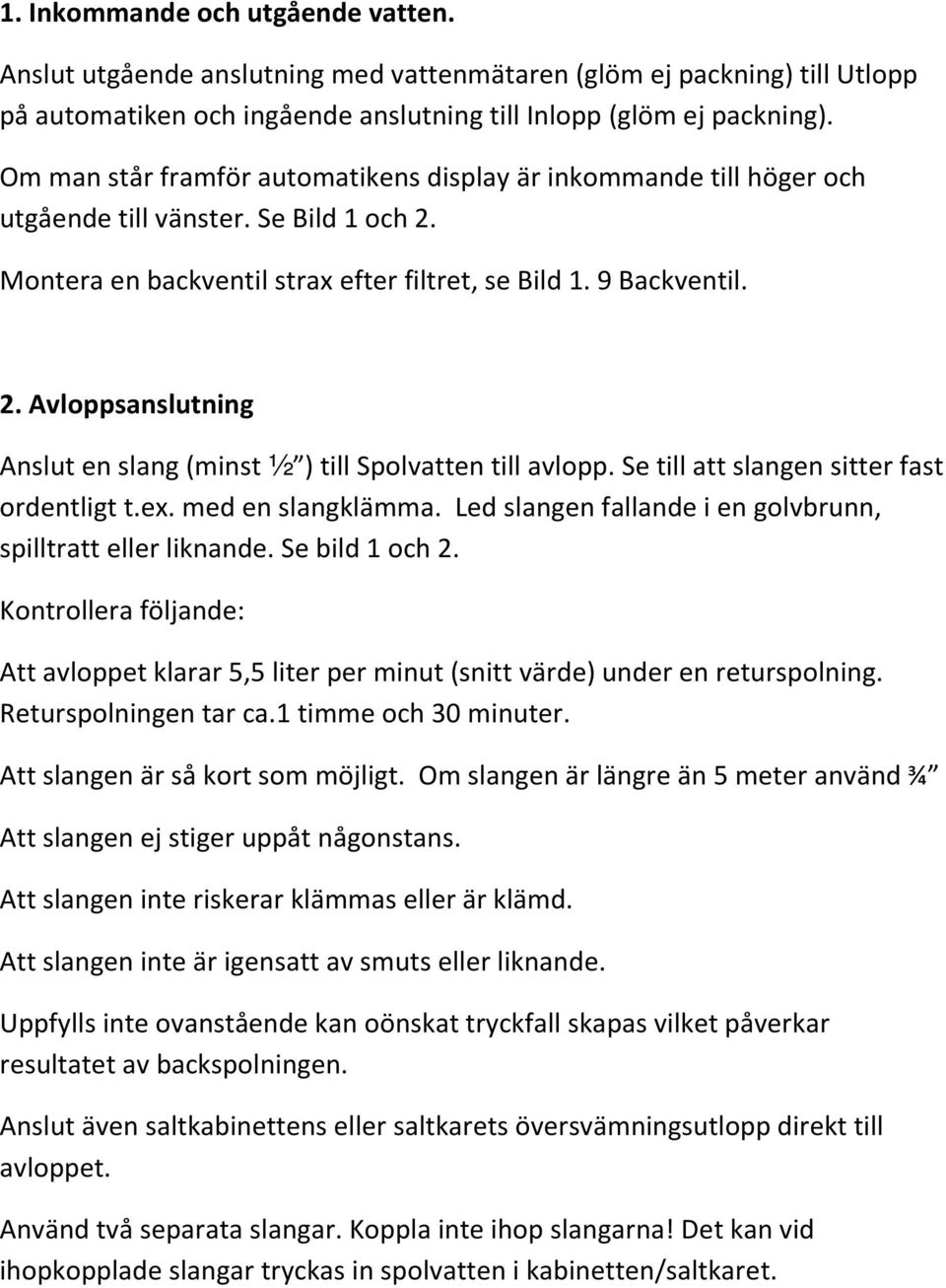 Se till att slangen sitter fast ordentligt t.ex. med en slangklämma. Led slangen fallande i en golvbrunn, spilltratt eller liknande. Se bild 1 och 2.