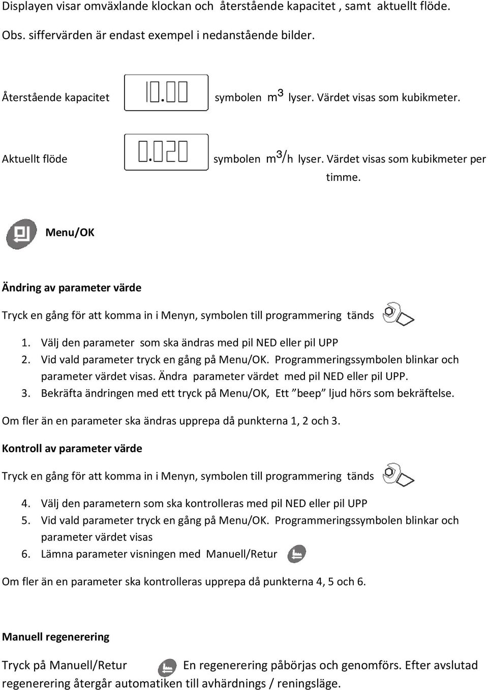 Menu/OK Ändring av parameter värde Tryck en gång för att komma in i Menyn, symbolen till programmering tänds 1. Välj den parameter som ska ändras med pil NED eller pil UPP 2.