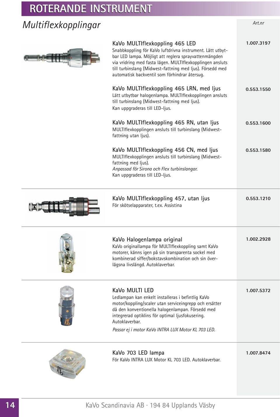 MULTIflexkopplingen ansluts till turbinslang (Midwest-fattning med ljus). Kan uppgraderas till LED-ljus.