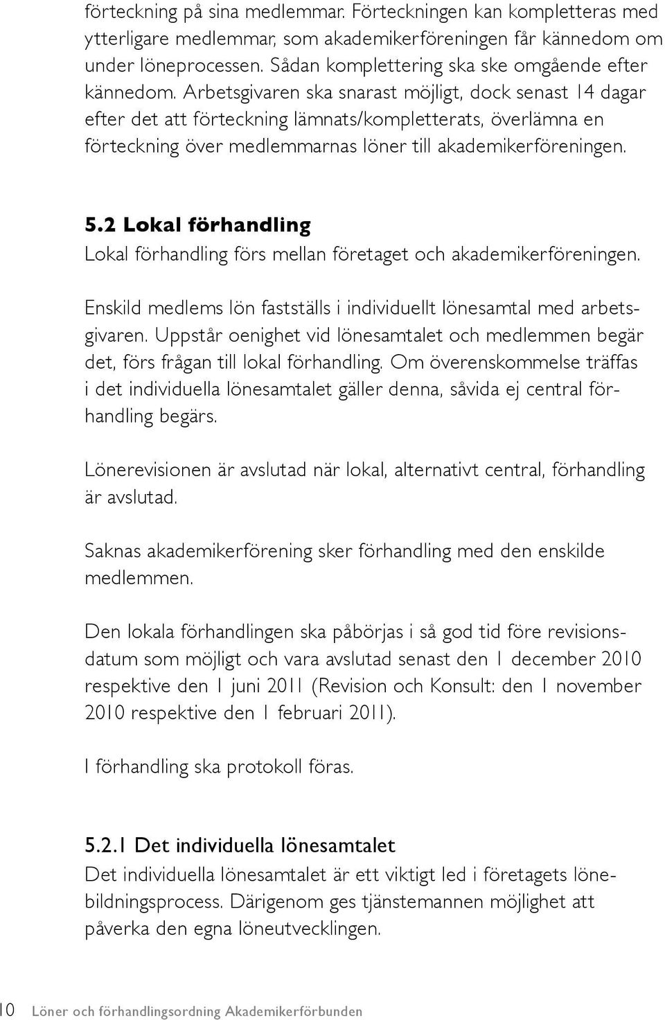 Arbetsgivaren ska snarast möjligt, dock senast 14 dagar efter det att förteckning lämnats/kom plet terats, överlämna en förteckning över medlemmarnas löner till akademiker föreningen. 5.