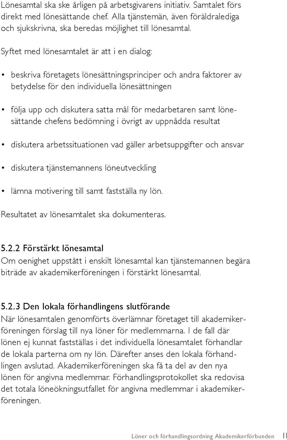 medarbetaren samt lönesättande chefens bedömning i övrigt av uppnådda resultat diskutera arbetssituationen vad gäller arbetsuppgifter och ansvar diskutera tjänstemannens löneutveckling lämna