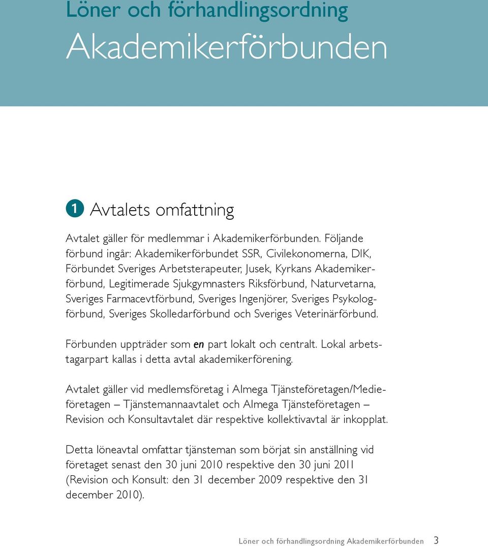 Sveriges Farmacevtförbund, Sveriges Ingenjörer, Sveriges Psykologförbund, Sveriges Skolledarförbund och Sveriges Veterinärförbund. Förbunden uppträder som en part lokalt och centralt.